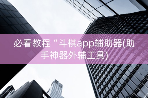 必看教程“斗棋app辅助器(助手神器外辅工具)