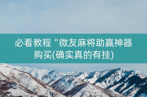 必看教程“微友麻将助赢神器购买(确实真的有挂)