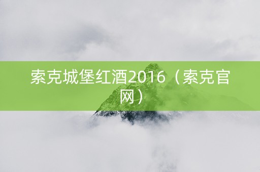 索克城堡红酒2016（索克官网）