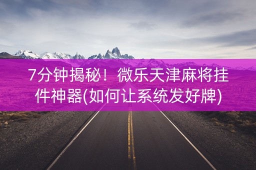 7分钟揭秘！微乐天津麻将挂件神器(如何让系统发好牌)