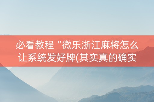 必看教程“微乐浙江麻将怎么让系统发好牌(其实真的确实有挂)