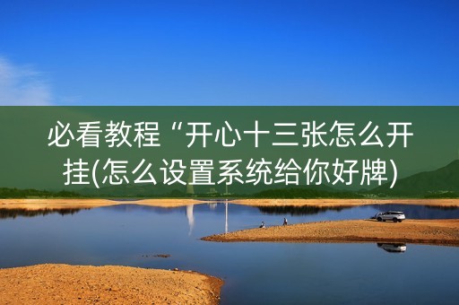 必看教程“开心十三张怎么开挂(怎么设置系统给你好牌)
