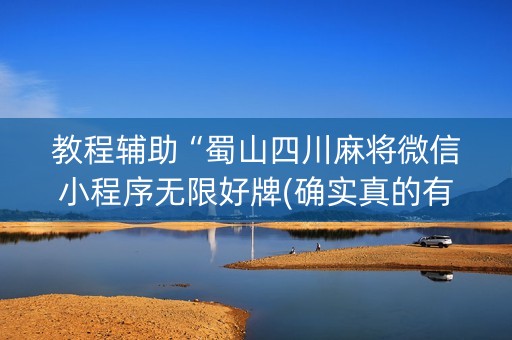 教程辅助“蜀山四川麻将微信小程序无限好牌(确实真的有挂)