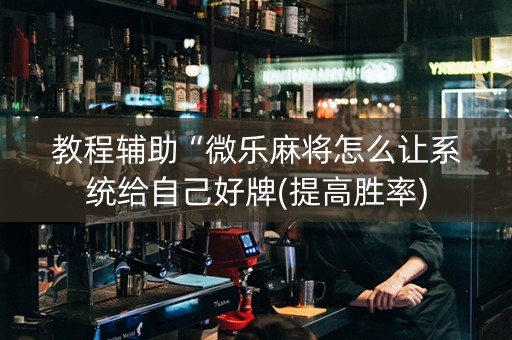 教程辅助“微乐麻将怎么让系统给自己好牌(提高胜率)
