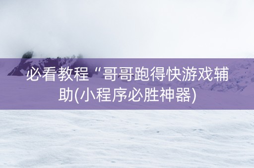 必看教程“哥哥跑得快游戏辅助(小程序必胜神器)