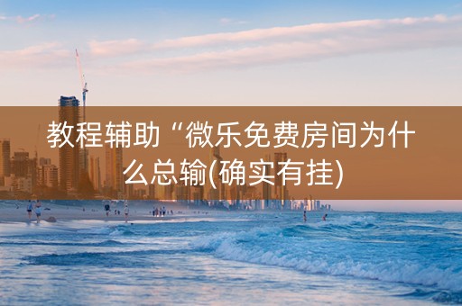 教程辅助“微乐免费房间为什么总输(确实有挂)