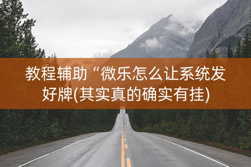 教程辅助“微乐怎么让系统发好牌(其实真的确实有挂)