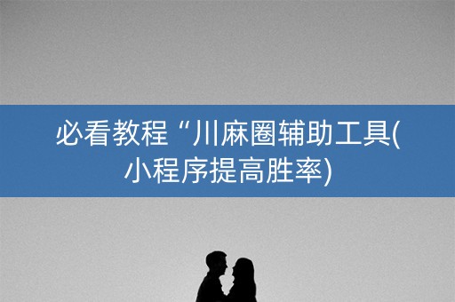 必看教程“川麻圈辅助工具(小程序提高胜率)