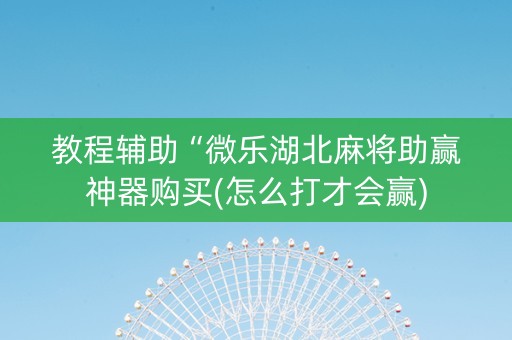 教程辅助“微乐湖北麻将助赢神器购买(怎么打才会赢)
