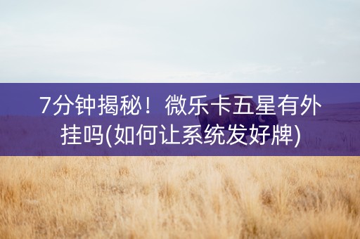 7分钟揭秘！微乐卡五星有外挂吗(如何让系统发好牌)
