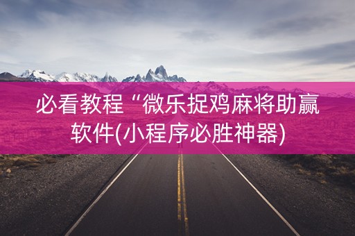 必看教程“微乐捉鸡麻将助赢软件(小程序必胜神器)