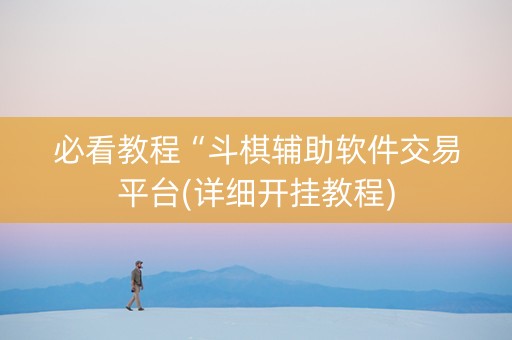 必看教程“斗棋辅助软件交易平台(详细开挂教程)