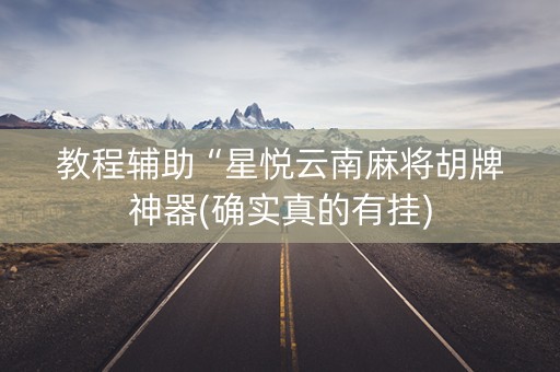 教程辅助“星悦云南麻将胡牌神器(确实真的有挂)