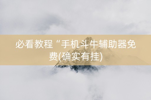 必看教程“手机斗牛辅助器免费(确实有挂)