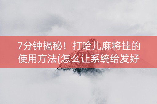 7分钟揭秘！打哈儿麻将挂的使用方法(怎么让系统给发好牌)