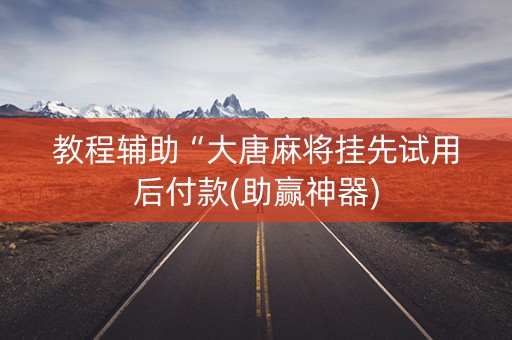 教程辅助“大唐麻将挂先试用后付款(助赢神器)