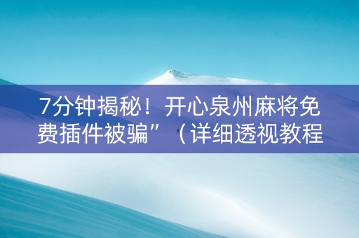 7分钟揭秘！开心泉州麻将免费插件被骗”（详细透视教程）-哔哩哔哩