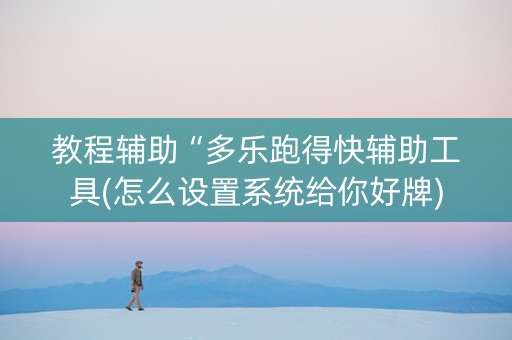 教程辅助“多乐跑得快辅助工具(怎么设置系统给你好牌)