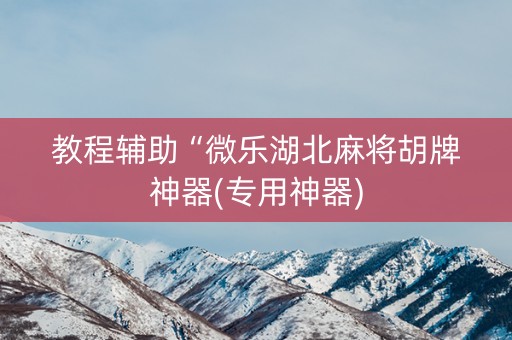 教程辅助“微乐湖北麻将胡牌神器(专用神器)