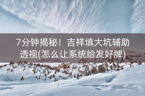 7分钟揭秘！吉祥填大坑辅助透视(怎么让系统给发好牌)