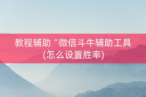 教程辅助“微信斗牛辅助工具(怎么设置胜率)