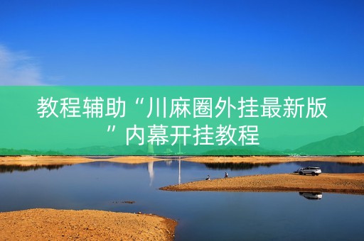 教程辅助“川麻圈外挂最新版”内幕开挂教程