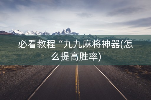 必看教程“九九麻将神器(怎么提高胜率)