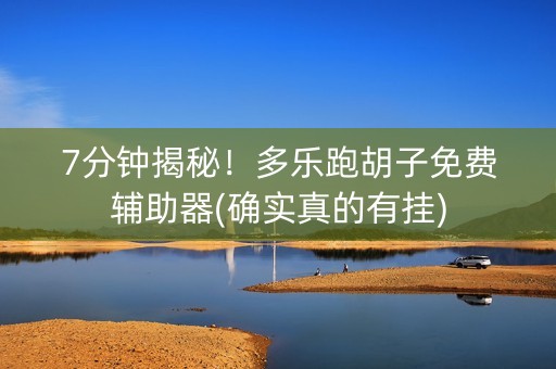 7分钟揭秘！多乐跑胡子免费辅助器(确实真的有挂)