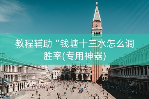 教程辅助“钱塘十三水怎么调胜率(专用神器)
