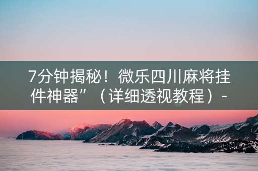 7分钟揭秘！微乐四川麻将挂件神器”（详细透视教程）-哔哩哔哩