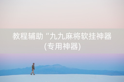 教程辅助“九九麻将软挂神器(专用神器)