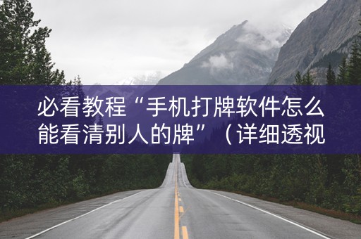 必看教程“手机打牌软件怎么能看清别人的牌”（详细透视教程）-哔哩哔哩