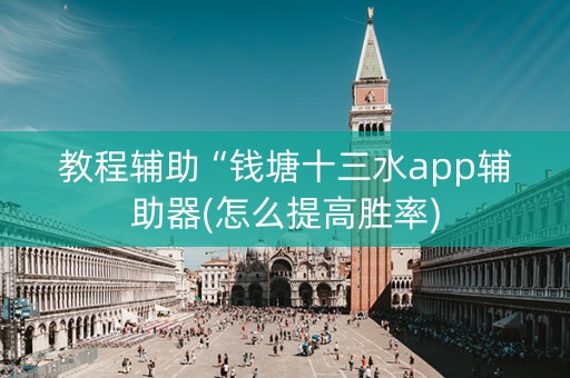 教程辅助“钱塘十三水app辅助器(怎么提高胜率)