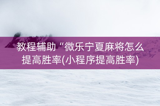 教程辅助“微乐宁夏麻将怎么提高胜率(小程序提高胜率)