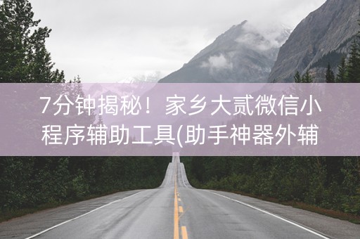 7分钟揭秘！家乡大贰微信小程序辅助工具(助手神器外辅工具)