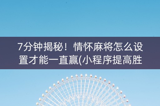7分钟揭秘！情怀麻将怎么设置才能一直赢(小程序提高胜率)