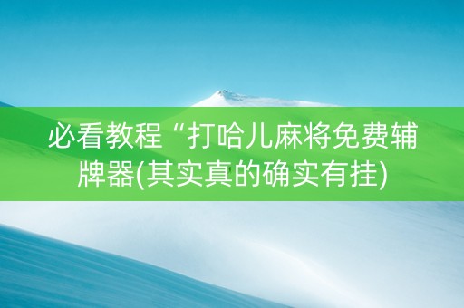 必看教程“打哈儿麻将免费辅牌器(其实真的确实有挂)