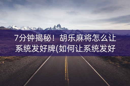 7分钟揭秘！胡乐麻将怎么让系统发好牌(如何让系统发好牌)