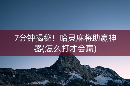 7分钟揭秘！哈灵麻将助赢神器(怎么打才会赢)