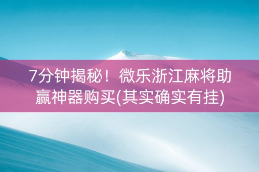 7分钟揭秘！微乐浙江麻将助赢神器购买(其实确实有挂)