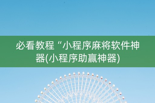 必看教程“小程序麻将软件神器(小程序助赢神器)