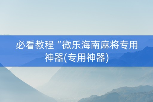 必看教程“微乐海南麻将专用神器(专用神器)