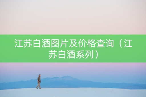 江苏白酒图片及价格查询（江苏白酒系列）