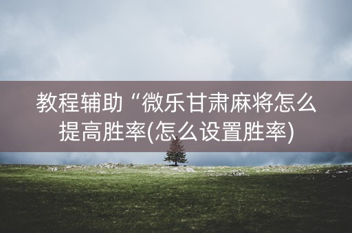 教程辅助“微乐甘肃麻将怎么提高胜率(怎么设置胜率)