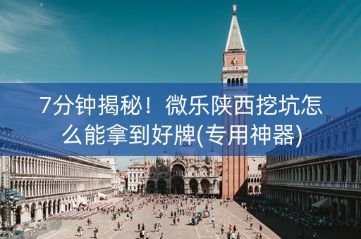 7分钟揭秘！微乐陕西挖坑怎么能拿到好牌(专用神器)