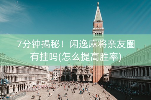7分钟揭秘！闲逸麻将亲友圈有挂吗(怎么提高胜率)