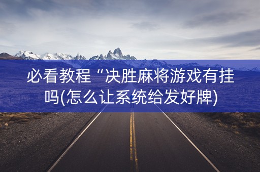 必看教程“决胜麻将游戏有挂吗(怎么让系统给发好牌)