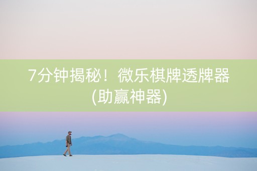 7分钟揭秘！微乐棋牌透牌器(助赢神器)