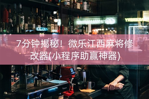 7分钟揭秘！微乐江西麻将修改器(小程序助赢神器)
