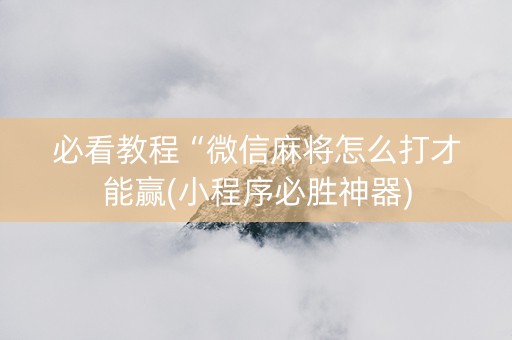 必看教程“微信麻将怎么打才能赢(小程序必胜神器)